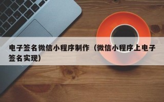 德阳电子签名微信小程序制作（微信小程序上电子签名实现）