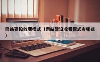 德阳网站建设收费模式（网站建设收费模式有哪些）