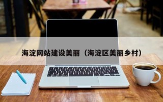德阳海淀网站建设美丽（海淀区美丽乡村）