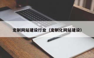 德阳定制网站建设行业（定制化网站建设）