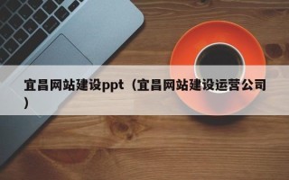德阳宜昌网站建设ppt（宜昌网站建设运营公司）