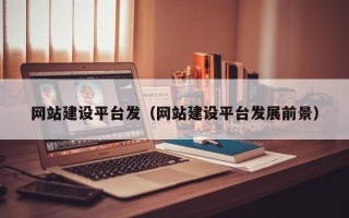 德阳网站建设平台发（网站建设平台发展前景）