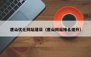 德阳唐山优化网站建设（唐山网站排名提升）