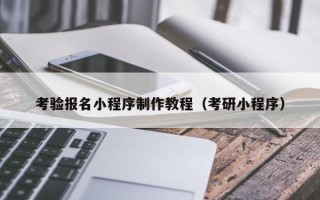 德阳考验报名小程序制作教程（考研小程序）
