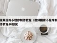 德阳视频图库小程序制作教程（视频图库小程序制作教程手机版）
