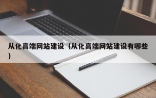德阳从化高端网站建设（从化高端网站建设有哪些）